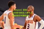 【kaiyun】圣安东尼奥马刺五人得分上双取得系列赛胜利