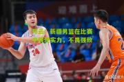 开云：新疆男篮在比赛中展现实力，不畏强敌