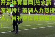 开云体育官网|热火新宠加持！前湖人力怒接入，替补空位得到解决！