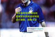 开云体育官网-哥伦比亚国家队教练组对球员进行激励，鼓舞斗志