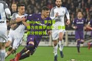 kaiyun：罗马客场力克佛罗伦萨，稳固积分榜前列
