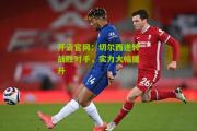 开云官网：切尔西逆转战胜对手，实力大幅提升