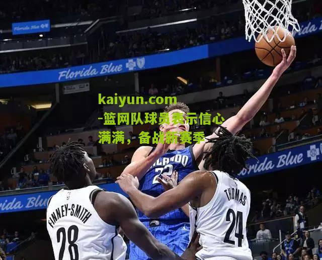 篮网队球员表示信心满满，备战新赛季