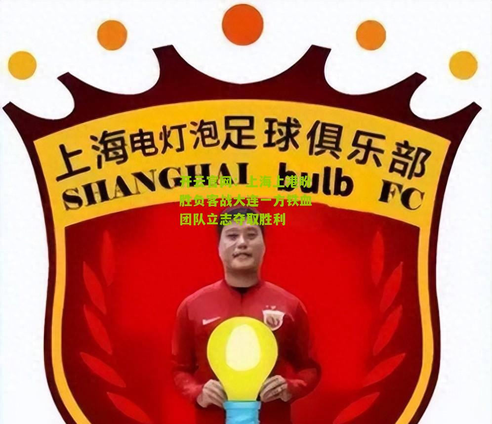 上海上港盼胜负客战大连一方铁血团队立志夺取胜利