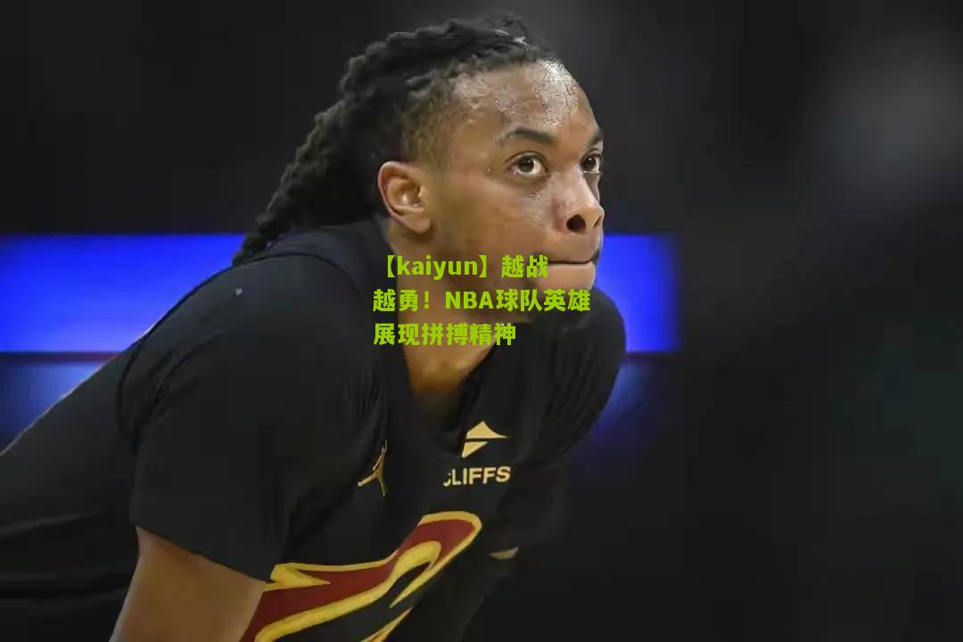 越战越勇！NBA球队英雄展现拼搏精神