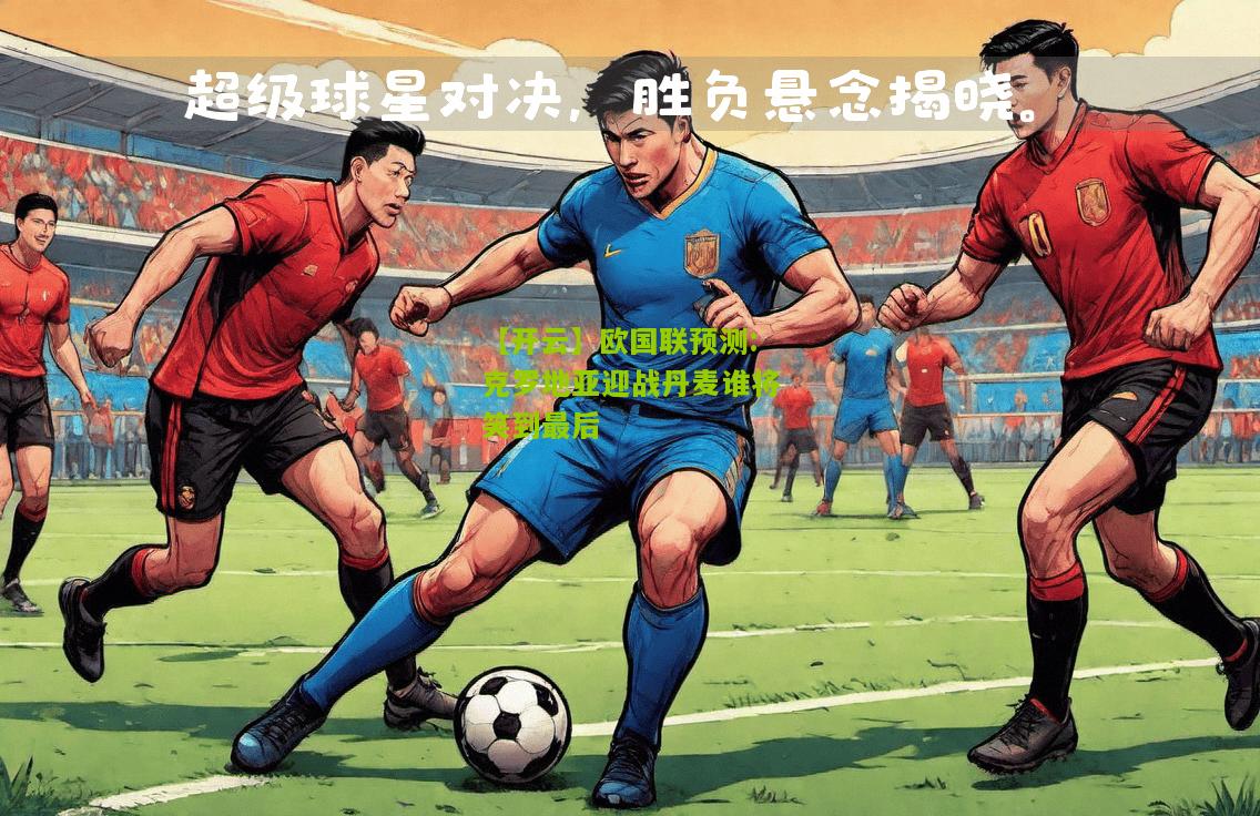 欧国联预测:克罗地亚迎战丹麦谁将笑到最后