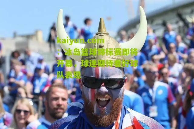 冰岛篮球锦标赛即将开幕，球迷期待看好球队表现