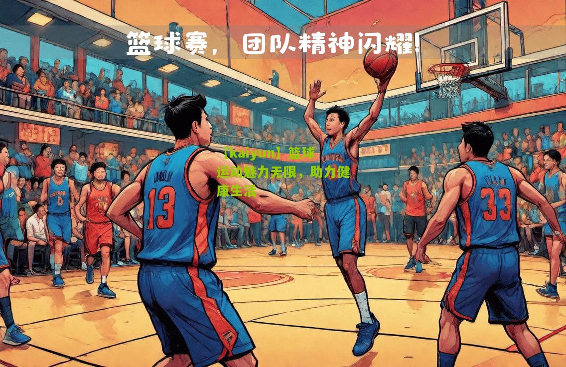 篮球运动魅力无限，助力健康生活