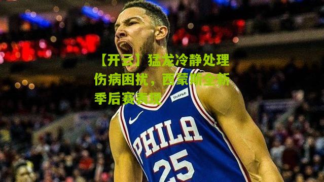 猛龙冷静处理伤病困扰，西蒙斯全新季后赛表现